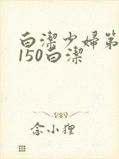 白洁少妇第1一150白洁