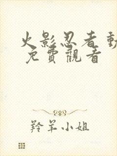 火影忍者 动漫 免费观看