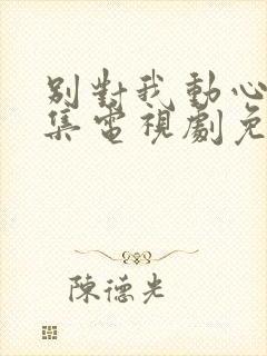 别对我动心40集电视剧免费观看完整版