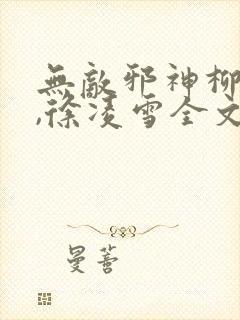 无敌邪神柳无邪,徐凌雪全文阅读封面