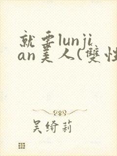 就要lunjian美人(双性合集)