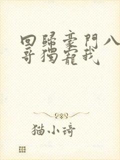 回归豪门八个哥哥独宠我