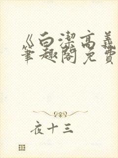 《白洁高义小说笔趣阁免费》