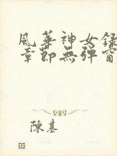 风华神女录最新章节无弹窗笔趣阁