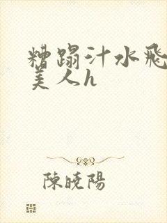 糟蹋汁水飞溅的美人h