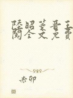 陆昭菱晋王周时阅全文免费阅读