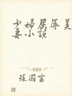 少妇屈辱美妙人妻小说
