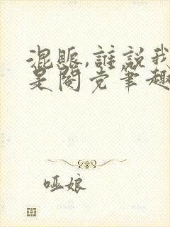 混账,谁说我不是阉党笔趣阁