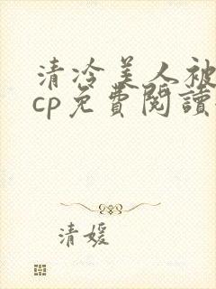 清冷美人被暴君cp免费阅读全文