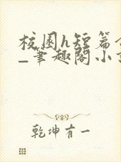 校园h短篇合集_笔趣阁小说