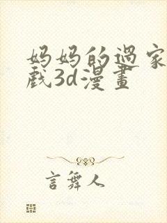 妈妈的过家家游戏3d漫画