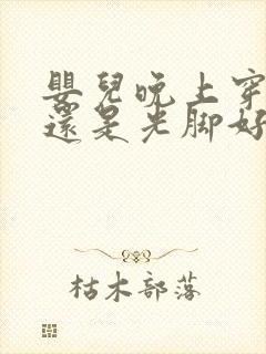 婴儿晚上穿袜子还是光脚好