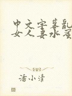 中文字幕乱码熟女人妻水蜜