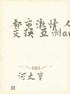 都市激情 人妻交换 亚洲av