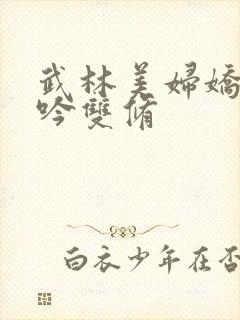 武林美妇娇呻浪吟双修