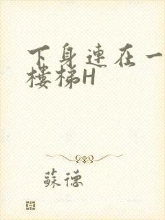 下身连在一起上楼梯H