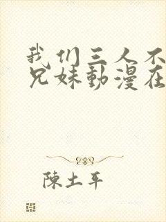 我们三人不是亲兄妹动漫在线观看