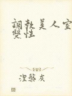 调教美人室友 双性