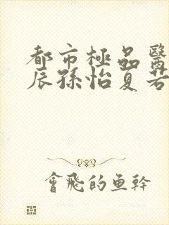 都市极品医神叶辰孙怡夏若雪小说原版封面