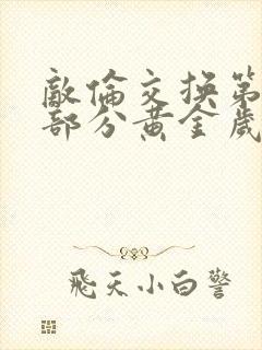 敌伦交换第10部分黄金岁月