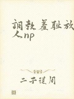 调教羞耻放荡多人np