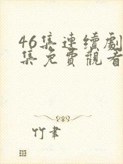 46集连续剧全集免费观看下载