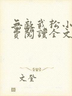 无敌武松小说免费阅读全文无弹窗