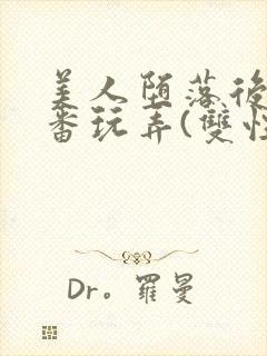 美人堕落后被轮番玩弄(双性