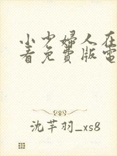 小少妇人在线观看免费版电视剧全集