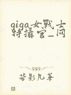 giga女战士特摄官_网