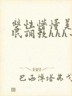 双性懵懂美人催眠调教hhh小说