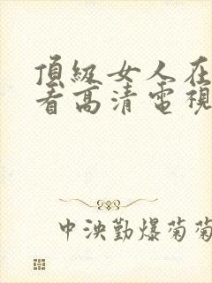 顶级女人在线观看高清电视剧免费