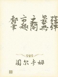 都市之最强狂兵笔趣阁无弹窗