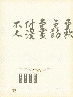 不付费免费看真人漫画的软件