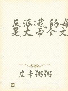 反派:我的母亲是大帝全文