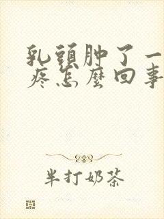 乳头肿了一碰就疼怎么回事