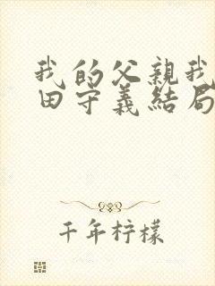 我的父亲我的兵田守义结局