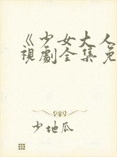 《少女大人》电视剧全集免费观看