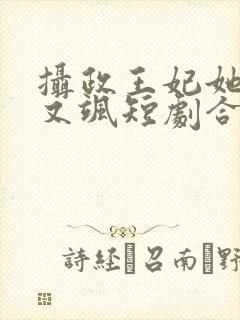 摄政王妃她又美又飒短剧合集