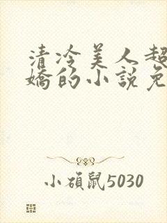 清冷美人超会撒娇的小说免费阅读