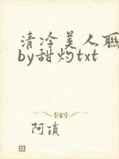 清冷美人联姻后by甜灼txt