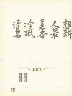 清冷美人想被上名识吾最新章节更新