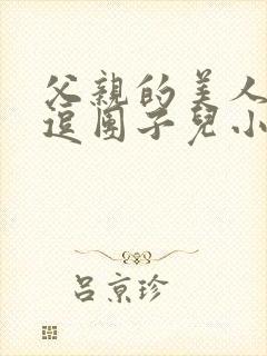 父亲的美人by逗团子儿小说免费阅读全文