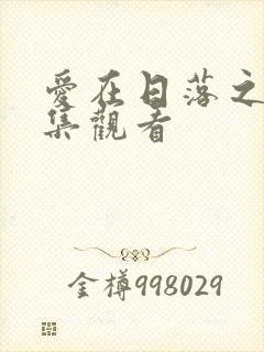 爱在日落之前全集观看