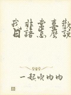 我非常喜欢你用日语怎么说