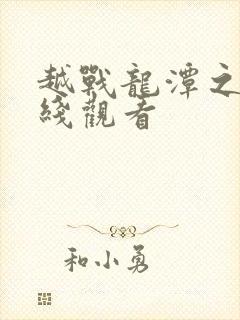 越战龙潭之战在线观看