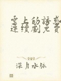 云上的诱惑电视连续剧免费