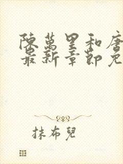 陈万里和唐嫣然最新章节免费阅读