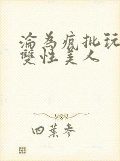 沦为疯批玩物的双性美人