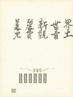 美丽新世界漫画免费观看土豪漫画下拉式韩漫